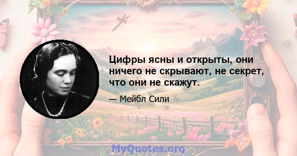 Цифры ясны и открыты, они ничего не скрывают, не секрет, что они не скажут.