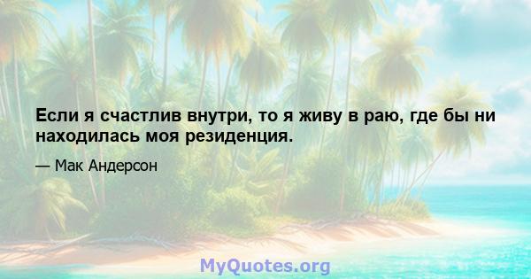 Если я счастлив внутри, то я живу в раю, где бы ни находилась моя резиденция.