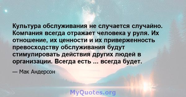 Культура обслуживания не случается случайно. Компания всегда отражает человека у руля. Их отношение, их ценности и их приверженность превосходству обслуживания будут стимулировать действия других людей в организации.