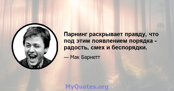 Парнинг раскрывает правду, что под этим появлением порядка - радость, смех и беспорядки.