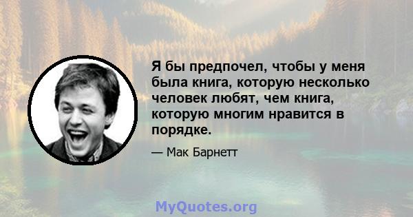 Я бы предпочел, чтобы у меня была книга, которую несколько человек любят, чем книга, которую многим нравится в порядке.