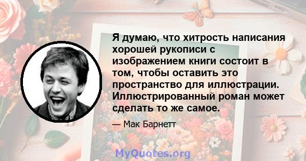 Я думаю, что хитрость написания хорошей рукописи с изображением книги состоит в том, чтобы оставить это пространство для иллюстрации. Иллюстрированный роман может сделать то же самое.