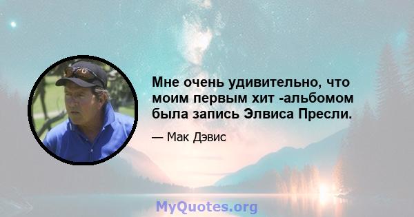 Мне очень удивительно, что моим первым хит -альбомом была запись Элвиса Пресли.