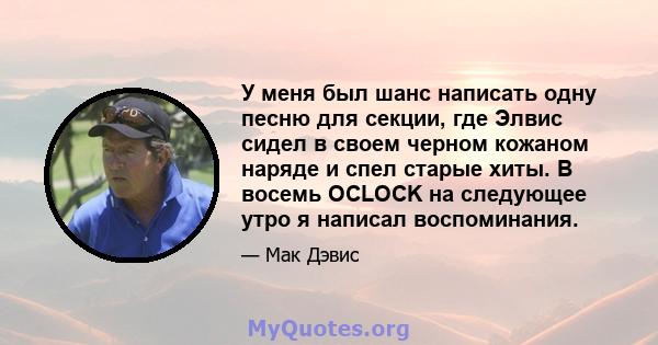 У меня был шанс написать одну песню для секции, где Элвис сидел в своем черном кожаном наряде и спел старые хиты. В восемь OCLOCK на следующее утро я написал воспоминания.