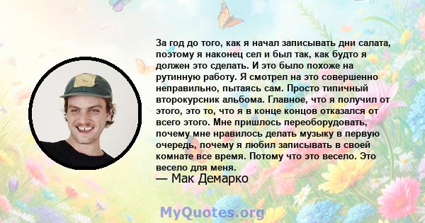 За год до того, как я начал записывать дни салата, поэтому я наконец сел и был так, как будто я должен это сделать. И это было похоже на рутинную работу. Я смотрел на это совершенно неправильно, пытаясь сам. Просто