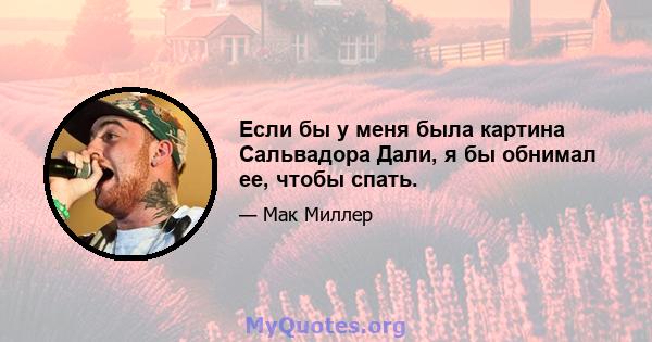 Если бы у меня была картина Сальвадора Дали, я бы обнимал ее, чтобы спать.