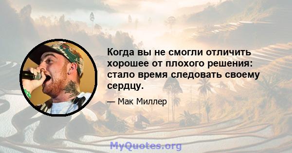 Когда вы не смогли отличить хорошее от плохого решения: стало время следовать своему сердцу.