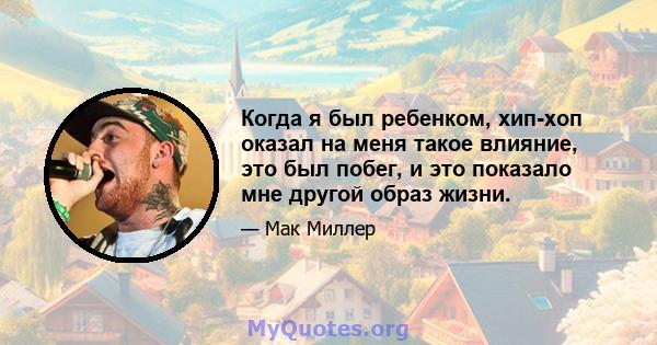 Когда я был ребенком, хип-хоп оказал на меня такое влияние, это был побег, и это показало мне другой образ жизни.