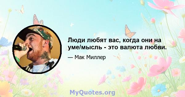 Люди любят вас, когда они на уме/мысль - это валюта любви.