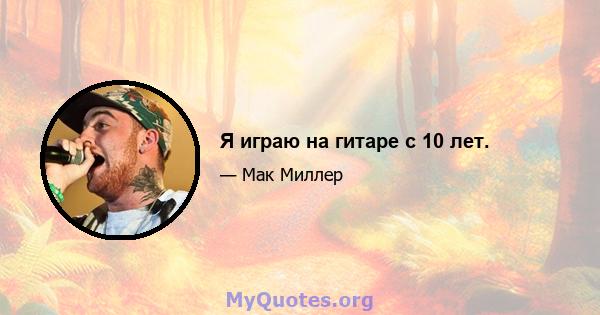 Я играю на гитаре с 10 лет.