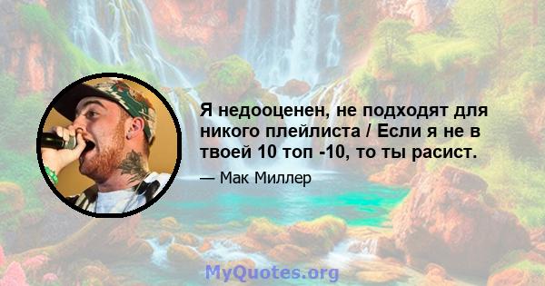 Я недооценен, не подходят для никого плейлиста / Если я не в твоей 10 топ -10, то ты расист.