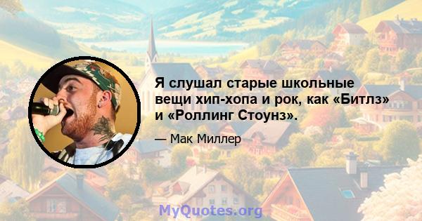 Я слушал старые школьные вещи хип-хопа и рок, как «Битлз» и «Роллинг Стоунз».