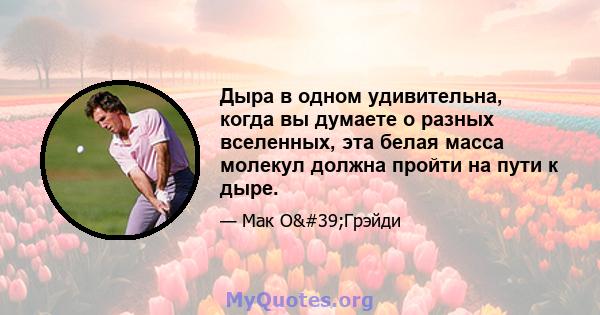 Дыра в одном удивительна, когда вы думаете о разных вселенных, эта белая масса молекул должна пройти на пути к дыре.