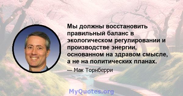 Мы должны восстановить правильный баланс в экологическом регулировании и производстве энергии, основанном на здравом смысле, а не на политических планах.