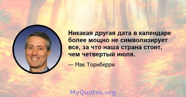 Никакая другая дата в календаре более мощно не символизирует все, за что наша страна стоит, чем четвертый июля.