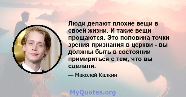 Люди делают плохие вещи в своей жизни. И такие вещи прощаются. Это половина точки зрения признания в церкви - вы должны быть в состоянии примириться с тем, что вы сделали.