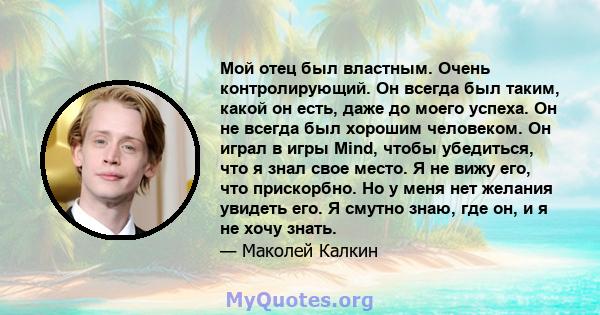 Мой отец был властным. Очень контролирующий. Он всегда был таким, какой он есть, даже до моего успеха. Он не всегда был хорошим человеком. Он играл в игры Mind, чтобы убедиться, что я знал свое место. Я не вижу его, что 