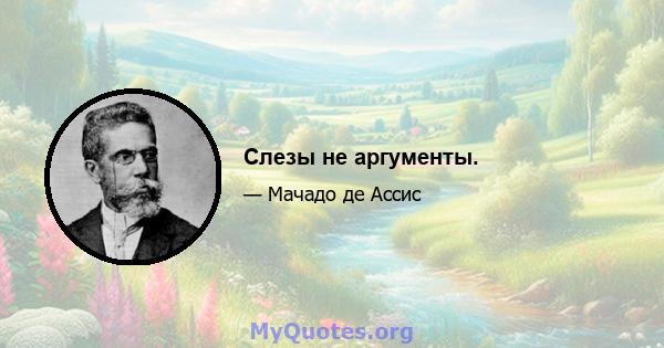 Слезы не аргументы.