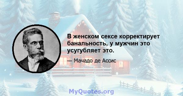 В женском сексе корректирует банальность, у мужчин это усугубляет это.