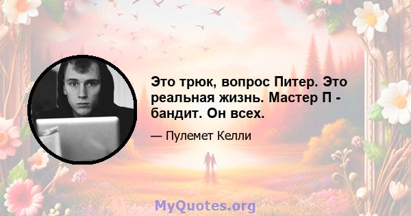 Это трюк, вопрос Питер. Это реальная жизнь. Мастер П - бандит. Он всех.