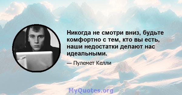 Никогда не смотри вниз, будьте комфортно с тем, кто вы есть, наши недостатки делают нас идеальными.