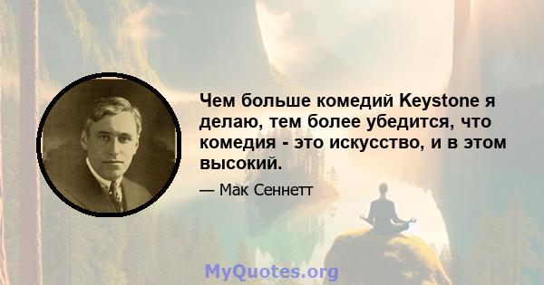 Чем больше комедий Keystone я делаю, тем более убедится, что комедия - это искусство, и в этом высокий.