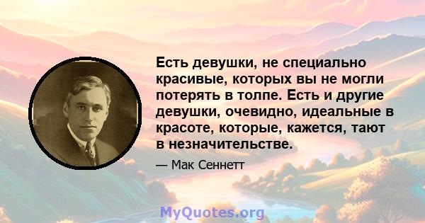 Есть девушки, не специально красивые, которых вы не могли потерять в толпе. Есть и другие девушки, очевидно, идеальные в красоте, которые, кажется, тают в незначительстве.