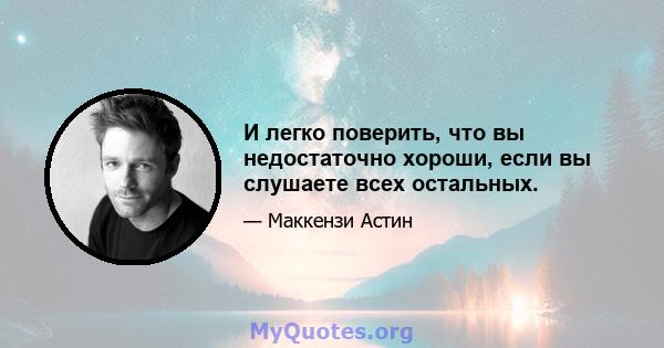 И легко поверить, что вы недостаточно хороши, если вы слушаете всех остальных.