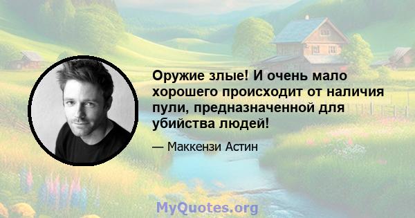 Оружие злые! И очень мало хорошего происходит от наличия пули, предназначенной для убийства людей!