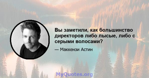 Вы заметили, как большинство директоров либо лысые, либо с серыми волосами?