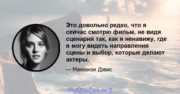 Это довольно редко, что я сейчас смотрю фильм, не видя сценарий так, как я ненавижу, где я могу видеть направления сцены и выбор, которые делают актеры.