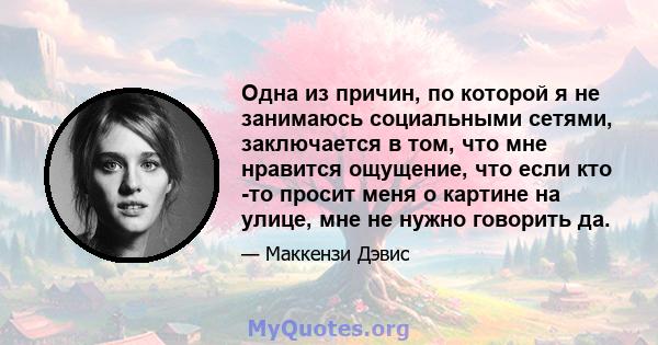 Одна из причин, по которой я не занимаюсь социальными сетями, заключается в том, что мне нравится ощущение, что если кто -то просит меня о картине на улице, мне не нужно говорить да.