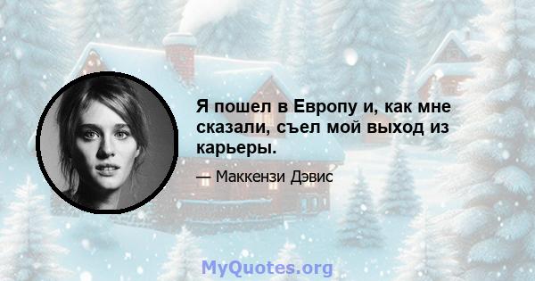 Я пошел в Европу и, как мне сказали, съел мой выход из карьеры.