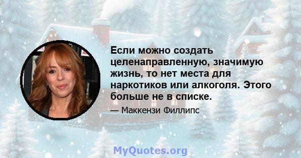 Если можно создать целенаправленную, значимую жизнь, то нет места для наркотиков или алкоголя. Этого больше не в списке.