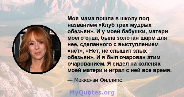 Моя мама пошла в школу под названием «Клуб трех мудрых обезьян». И у моей бабушки, матери моего отца, была золотая шарм для нее, сделанного с выступлением «нет», «Нет, не слышит злых обезьян». И я был очарован этим