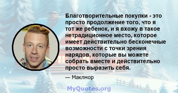 Благотворительные покупки - это просто продолжение того, что я тот же ребенок, и я вхожу в такое нетрадиционное место, которое имеет действительно бесконечные возможности с точки зрения нарядов, которые вы можете