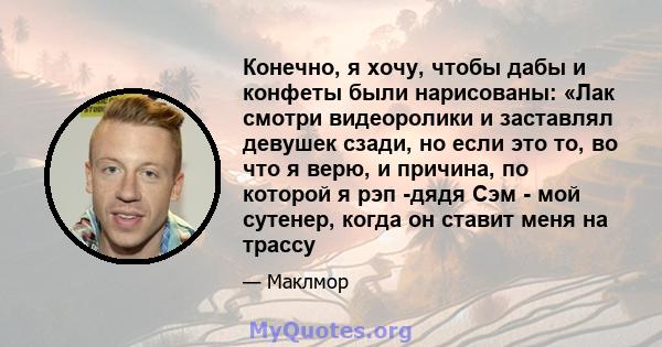 Конечно, я хочу, чтобы дабы и конфеты были нарисованы: «Лак смотри видеоролики и заставлял девушек сзади, но если это то, во что я верю, и причина, по которой я рэп -дядя Сэм - мой сутенер, когда он ставит меня на трассу