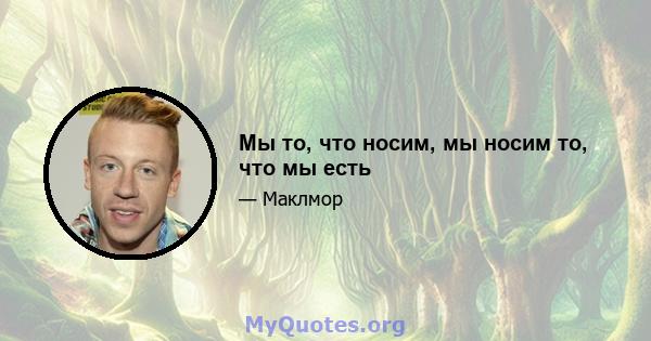 Мы то, что носим, ​​мы носим то, что мы есть