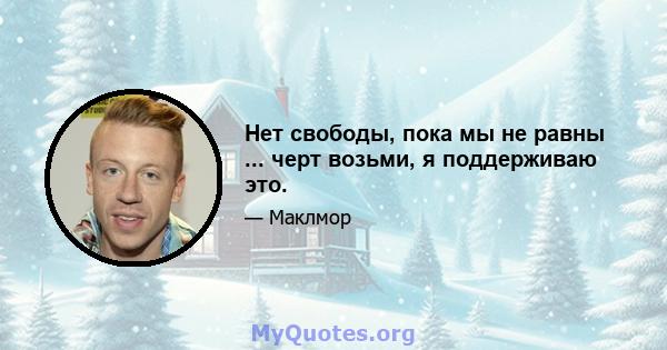 Нет свободы, пока мы не равны ... черт возьми, я поддерживаю это.