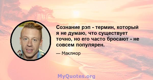 Сознание рэп - термин, который я не думаю, что существует точно, но его часто бросают - не совсем популярен.