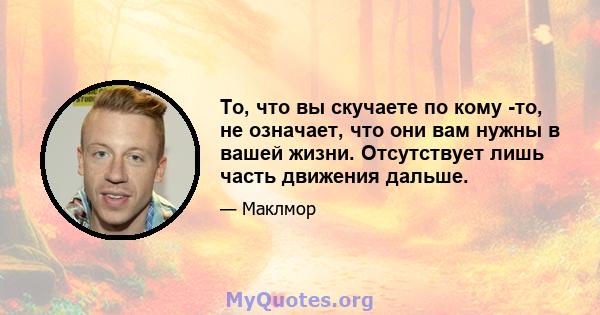 То, что вы скучаете по кому -то, не означает, что они вам нужны в вашей жизни. Отсутствует лишь часть движения дальше.