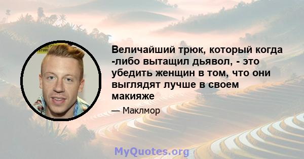 Величайший трюк, который когда -либо вытащил дьявол, - это убедить женщин в том, что они выглядят лучше в своем макияже