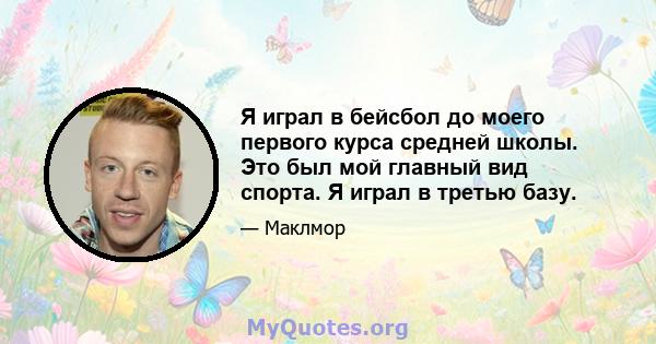 Я играл в бейсбол до моего первого курса средней школы. Это был мой главный вид спорта. Я играл в третью базу.