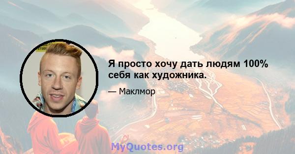 Я просто хочу дать людям 100% себя как художника.