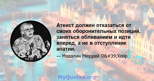 Атеист должен отказаться от своих оборонительных позиций, заняться обливанием и идти вперед, а не в отступление апатии.