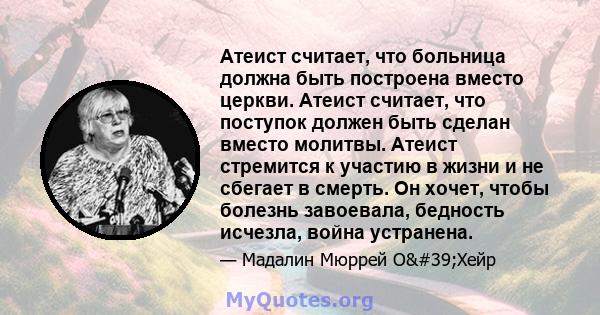 Атеист считает, что больница должна быть построена вместо церкви. Атеист считает, что поступок должен быть сделан вместо молитвы. Атеист стремится к участию в жизни и не сбегает в смерть. Он хочет, чтобы болезнь