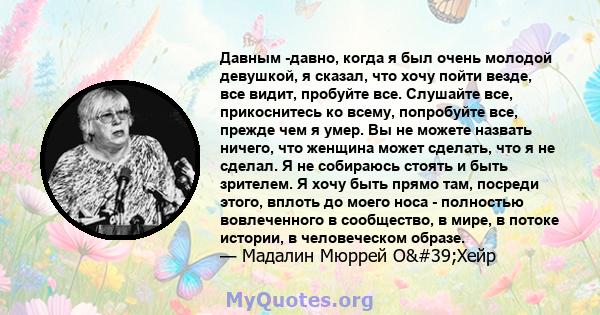 Давным -давно, когда я был очень молодой девушкой, я сказал, что хочу пойти везде, все видит, пробуйте все. Слушайте все, прикоснитесь ко всему, попробуйте все, прежде чем я умер. Вы не можете назвать ничего, что