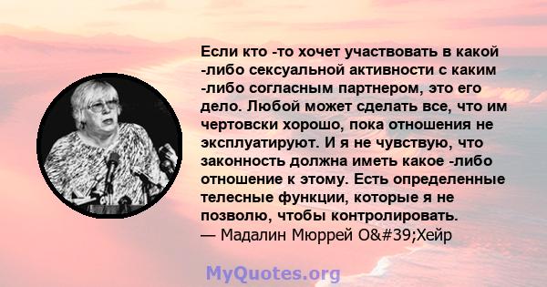 Если кто -то хочет участвовать в какой -либо сексуальной активности с каким -либо согласным партнером, это его дело. Любой может сделать все, что им чертовски хорошо, пока отношения не эксплуатируют. И я не чувствую,