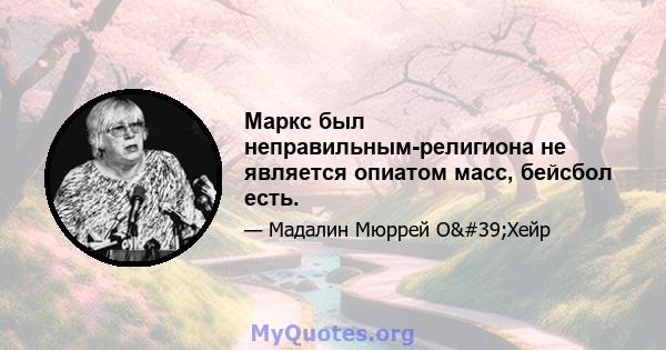 Маркс был неправильным-религиона не является опиатом масс, бейсбол есть.