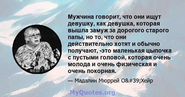 Мужчина говорит, что они ищут девушку, как девушка, которая вышла замуж за дорогого старого папы, но то, что они действительно хотят и обычно получают, -это маленькая цыпочка с пустыми головой, которая очень молода и